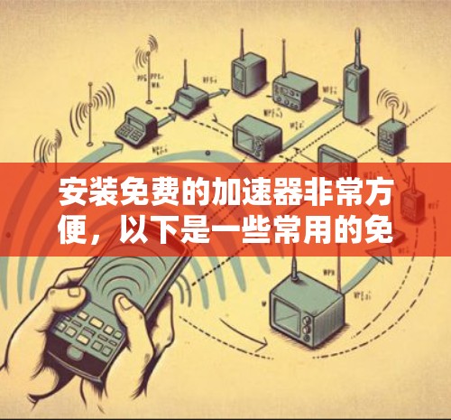 安装免费的加速器非常方便,以下是一些常用的免费加速软件,它们可以帮助你快速连接到网络,提升使用速度 安装免费的加速器非常方便,以下是一些常用的免费加速软件,它们可以帮助你快速连接到网络,提升使用速度
