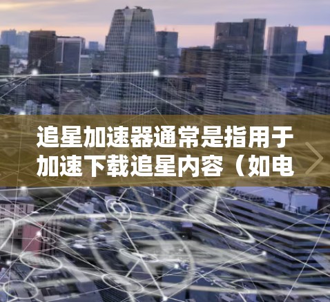 追星加速器通常是指用于加速下载追星内容(如电视剧、电影、游戏等)速度的工具。虽然加速器本身并不是下载资源的来源,但它可以帮助你更快地获取所需资源。以下是几种常见的追星加速器推荐 追星加速器通常是指用于加速下载追星内容(如电视剧、电影、游戏等)速度的工具。虽然加速器本身并不是下载资源的来源,但它可以帮助你更快地获取所需资源。以下是几种常见的追星加速器推荐