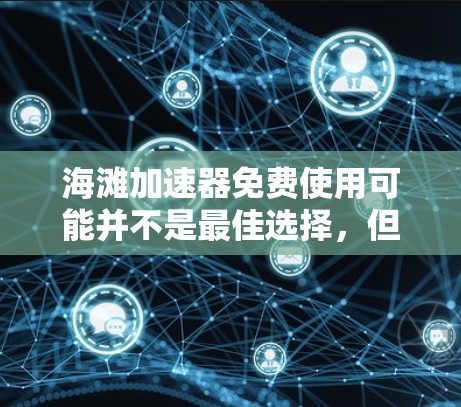 海滩加速器免费使用可能并不是最佳选择，但具体是否可行要看用户的需求和限制。以下是一些关键点