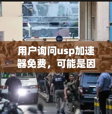 用户询问usp加速器免费，可能是因为他们希望快速找到一个可靠且免费的加速工具来解决下载速度慢的问题。以下是详细的解释和建议，帮助他们更好地使用usp加速器