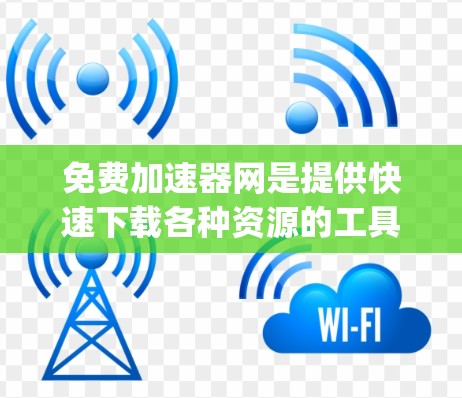 免费加速器网是提供快速下载各种资源的工具，categorized as:
