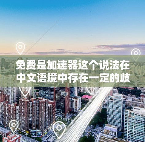 免费是加速器这个说法在中文语境中存在一定的歧义和误解。首先，我们需要明确加速器一词的定义。加速器通常指的是提供快速下载、资源分享或高效使用功能的工具。免费软件和付费软件在功能和使用成本上有所不同