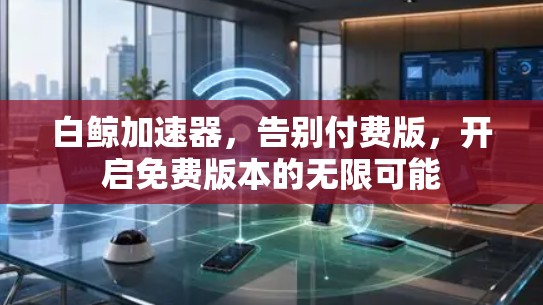 白鲸加速器，告别付费版，开启免费版本的无限可能