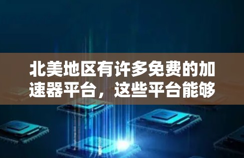 北美地区有许多免费的加速器平台，这些平台能够帮助用户提升速度并完成任务。以下是一些主要的免费加速器平台及其特点