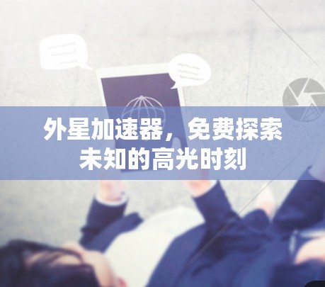 外星加速器，免费探索未知的高光时刻
