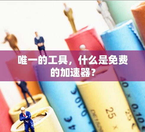 唯一的工具,什么是免费的加速器? 唯一的工具,什么是免费的加速器?