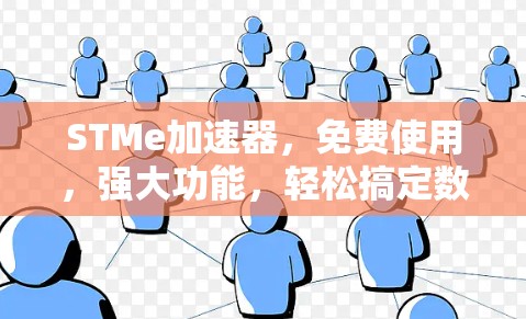STMe加速器,免费使用,强大功能,轻松搞定数据难题 STMe加速器,免费使用,强大功能,轻松搞定数据难题