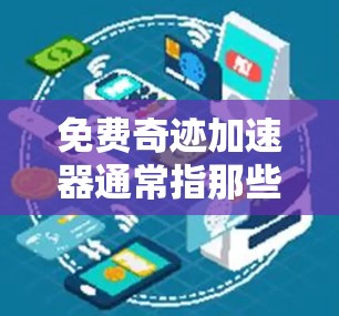 免费奇迹加速器通常指那些提供免费软件或工具,帮助用户提高效率、完成任务或解决问题的资源。这些工具可以包括 免费奇迹加速器通常指那些提供免费软件或工具,帮助用户提高效率、完成任务或解决问题的资源。这些工具可以包括