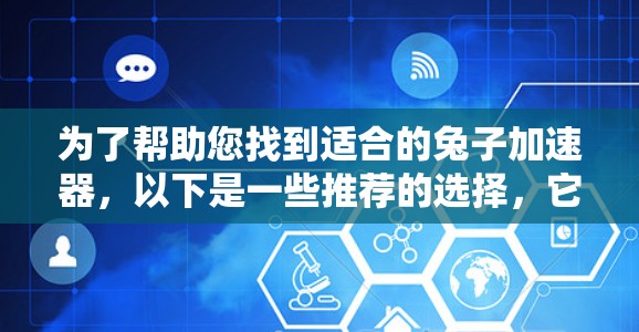 为了帮助您找到适合的兔子加速器，以下是一些推荐的选择，它们提供了灵活的加速功能，适用于不同设备和游戏需求