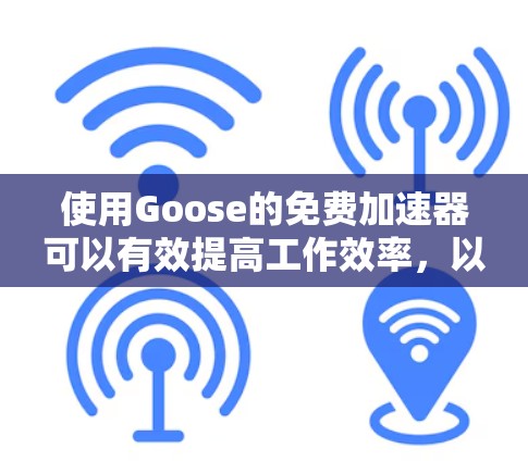 使用Goose的免费加速器可以有效提高工作效率，以下是详细的步骤指南