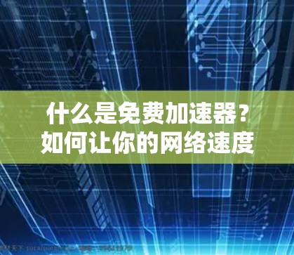 什么是免费加速器？如何让你的网络速度更快？