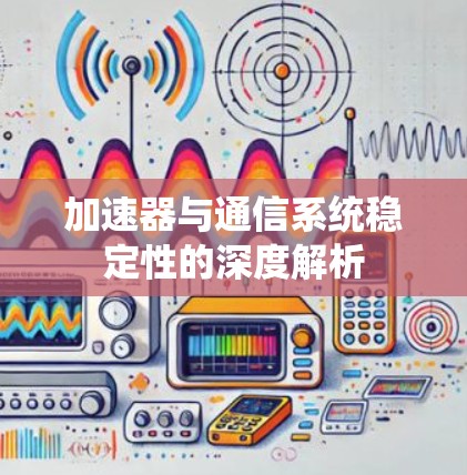 加速器与通信系统稳定性的深度解析