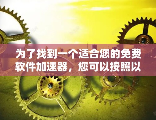 为了找到一个适合您的免费软件加速器，您可以按照以下步骤进行
