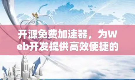 开源免费加速器，为Web开发提供高效便捷的工具