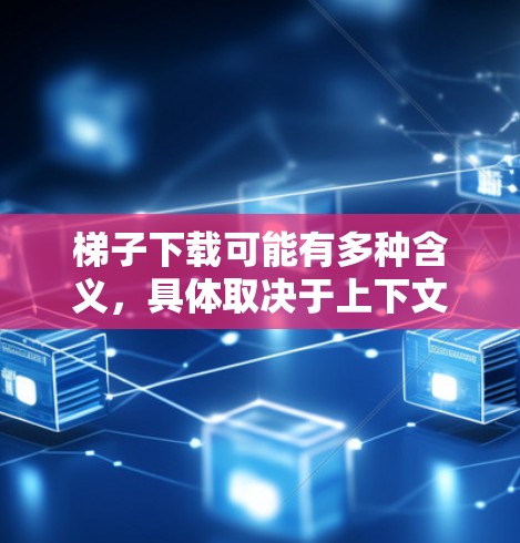 梯子下载可能有多种含义，具体取决于上下文。以下是对梯子下载的几种解释