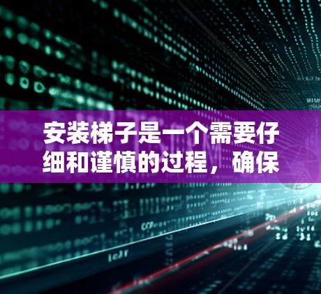 安装梯子是一个需要仔细和谨慎的过程，确保梯子稳固且安全使用。以下是一个详细的梯子安装步骤指南