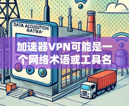 加速器VPN可能是一个网络术语或工具名称，但具体含义可能因地区和平台而异。以下是关于加速器VPN的常见解释