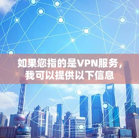 如果您指的是VPN服务，我可以提供以下信息