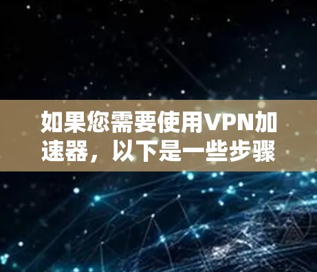 如果您需要使用VPN加速器,以下是一些步骤性的建议,帮助您在使用免费工具的同时,了解如何进一步利用付费功能 如果您需要使用VPN加速器,以下是一些步骤性的建议,帮助您在使用免费工具的同时,了解如何进一步利用付费功能