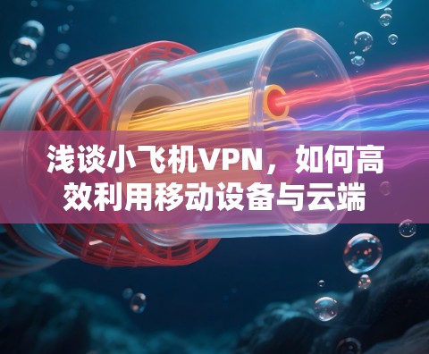 浅谈小飞机VPN，如何高效利用移动设备与云端