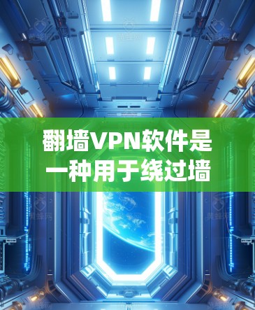 翻墙VPN软件是一种用于绕过墙面上的VPN限制，方便用户在线访问互联网资源。以下是对翻墙VPN软件的详细介绍