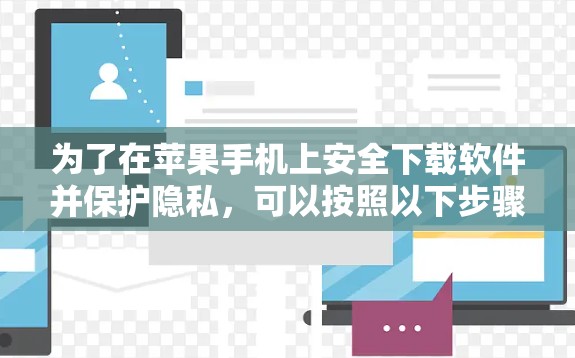 为了在苹果手机上安全下载软件并保护隐私，可以按照以下步骤操作
