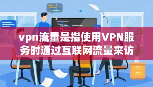 vpn流量是指使用VPN服务时通过互联网流量来访问外部网站或应用程序的数据或流量。VPN通过加密和加密算法，将来自外部的流量转换成不可察觉的流量，保护用户的数据安全