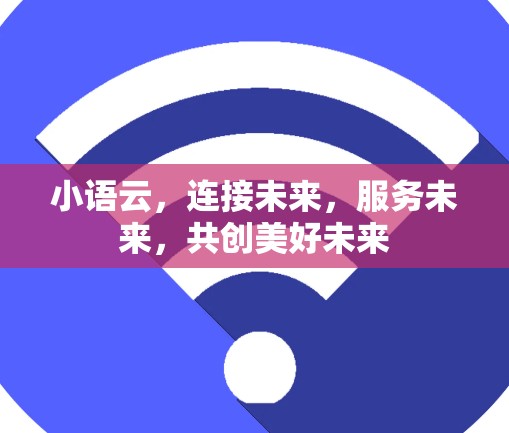 小语云，连接未来，服务未来，共创美好未来