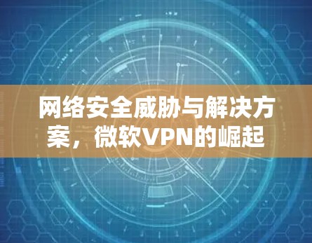 网络安全威胁与解决方案，微软VPN的崛起