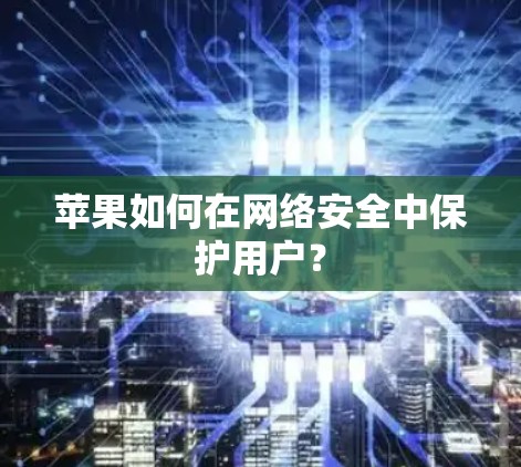 苹果如何在网络安全中保护用户？