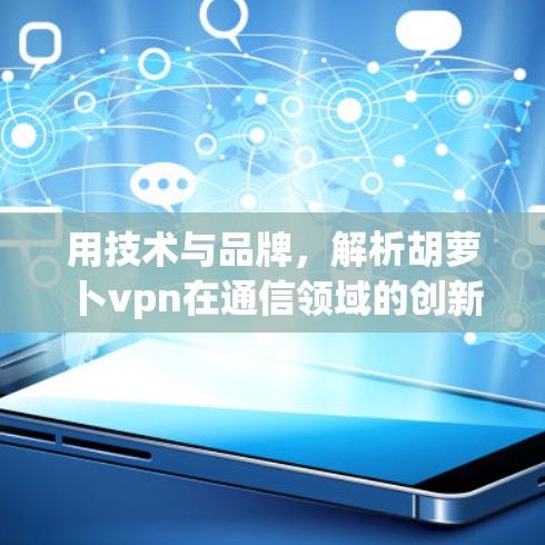 用技术与品牌，解析胡萝卜vpn在通信领域的创新