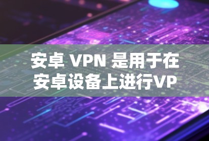 安卓 VPN 是用于在安卓设备上进行VPN连接的软件或服务。它可以用于保护数据、加密通信、或者进行在线会议等。以下是一些常见的安卓 VPN 服务