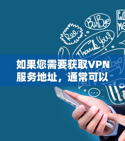 如果您需要获取VPN服务地址，通常可以通过以下几种方式
