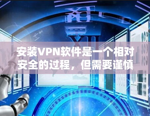 安装VPN软件是一个相对安全的过程，但需要谨慎进行。以下是一步步的指南，帮助你轻松安装并使用VPN