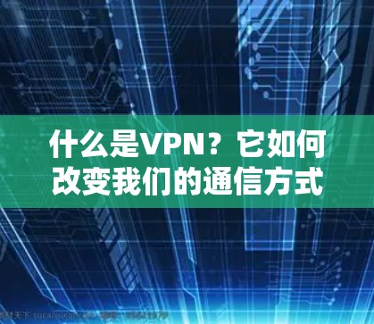 什么是VPN？它如何改变我们的通信方式？