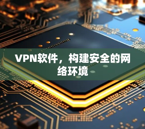 VPN软件，构建安全的网络环境