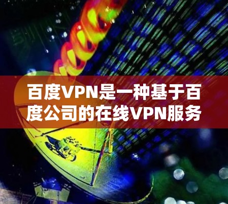 百度VPN是一种基于百度公司的在线VPN服务,旨在提供高速、安全的网络连接。以下是关于百度VPN的详细介绍 百度VPN是一种基于百度公司的在线VPN服务,旨在提供高速、安全的网络连接。以下是关于百度VPN的详细介绍