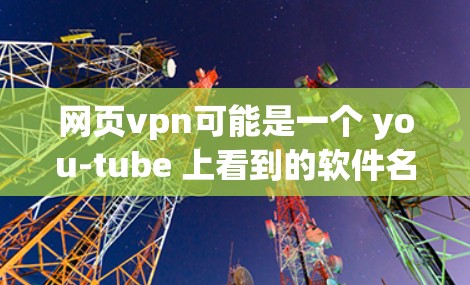 网页vpn可能是一个 you-tube 上看到的软件名称,也可能是某个特定工具的缩写。不过,如果您指的是用于访问网页的VPN技术或软件,可能需要更具体的信息来提供准确的指导 网页vpn可能是一个 you-tube 上看到的软件名称,也可能是某个特定工具的缩写。不过,如果您指的是用于访问网页的VPN技术或软件,可能需要更具体的信息来提供准确的指导