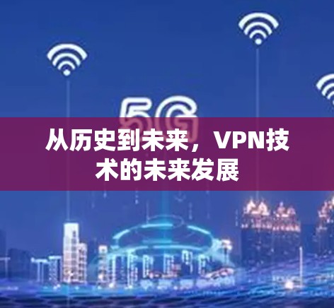 从历史到未来,VPN技术的未来发展 从历史到未来,VPN技术的未来发展