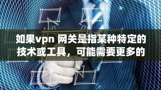 如果vpn 网关是指某种特定的技术或工具,可能需要更多的上下文来准确解释。如果你指的是某种特定的VPN服务或协议,或者有其他相关的问题,请提供更多细节,我会尽力帮助你解答! 如果vpn 网关是指某种特定的技术或工具,可能需要更多的上下文来准确解释。如果你指的是某种特定的VPN服务或协议,或者有其他相关的问题,请提供更多细节,我会尽力帮助你解答!