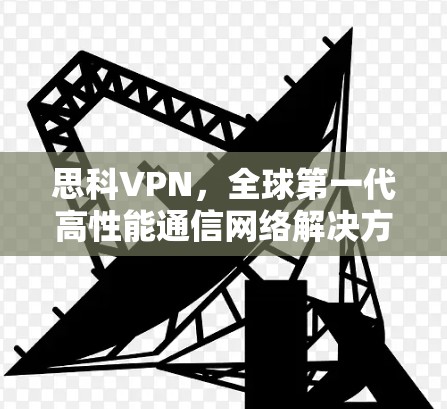 思科VPN，全球第一代高性能通信网络解决方案
