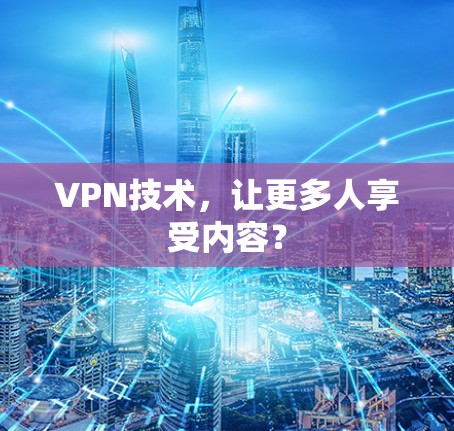 VPN技术,让更多人享受内容? VPN技术,让更多人享受内容?