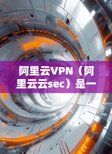 阿里云VPN(阿里云云sec)是一个基于阿里云提供的云安全解决方案,旨在保护用户的数据和网络安全。它通过加密数据、限制流量访问以及提供全面的安全保护来实现目标 阿里云VPN(阿里云云sec)是一个基于阿里云提供的云安全解决方案,旨在保护用户的数据和网络安全。它通过加密数据、限制流量访问以及提供全面的安全保护来实现目标