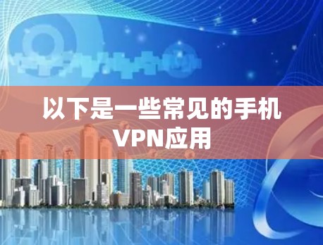 以下是一些常见的手机VPN应用 以下是一些常见的手机VPN应用