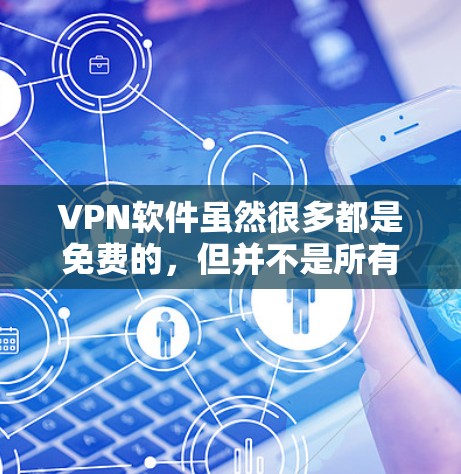 VPN软件虽然很多都是免费的,但并不是所有软件都完全免费,有些可能会有广告、使用限制或其他服务要求。以下是几种常见的免费VPN软件,供您参考 VPN软件虽然很多都是免费的,但并不是所有软件都完全免费,有些可能会有广告、使用限制或其他服务要求。以下是几种常见的免费VPN软件,供您参考