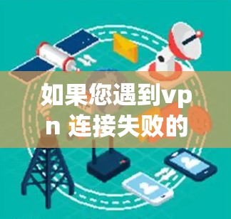 如果您遇到vpn 连接失败的问题,可能是因为VPN服务连接不上,或者VPN界面显示连接失败。以下是一些可能的解决方案 如果您遇到vpn 连接失败的问题,可能是因为VPN服务连接不上,或者VPN界面显示连接失败。以下是一些可能的解决方案