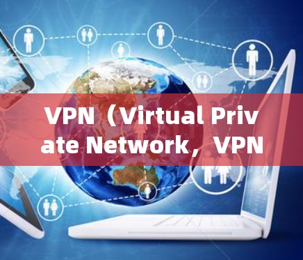 VPN(Virtual Private Network,VPN)是一种通过网络加密技术连接外部网络的网络服务,旨在保护用户的信息和数据,避免因网络限制而受限。以下是关于VPN的详细解释 VPN(Virtual Private Network,VPN)是一种通过网络加密技术连接外部网络的网络服务,旨在保护用户的信息和数据,避免因网络限制而受限。以下是关于VPN的详细解释