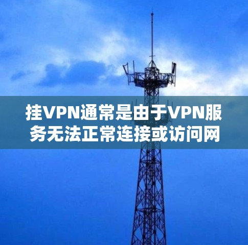 挂VPN通常是由于VPN服务无法正常连接或访问网站的常见问题。以下是一些可能的原因和解决方法