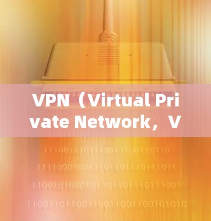 VPN（Virtual Private Network，VPN）是一种通过网络访问工具管理内部网络访问的工具，旨在保护用户信息安全。以下是关于VPN的详细总结
