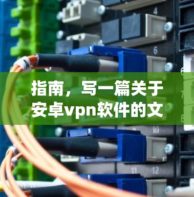 指南,写一篇关于安卓vpn软件的文章标题和内容 指南,写一篇关于安卓vpn软件的文章标题和内容